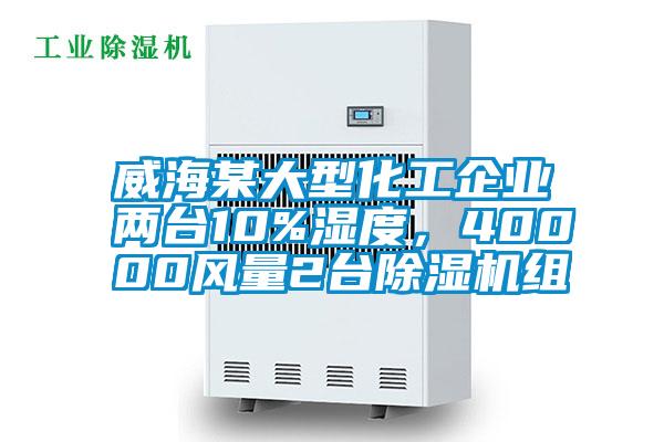 威海某大型化工企業(yè)兩臺10%濕度，40000風(fēng)量2臺除濕機組