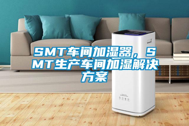 SMT車間加濕器，SMT生產(chǎn)車間加濕解決方案