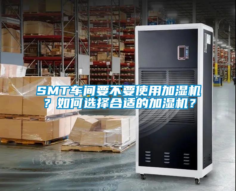 SMT車間要不要使用加濕機？如何選擇合適的加濕機？