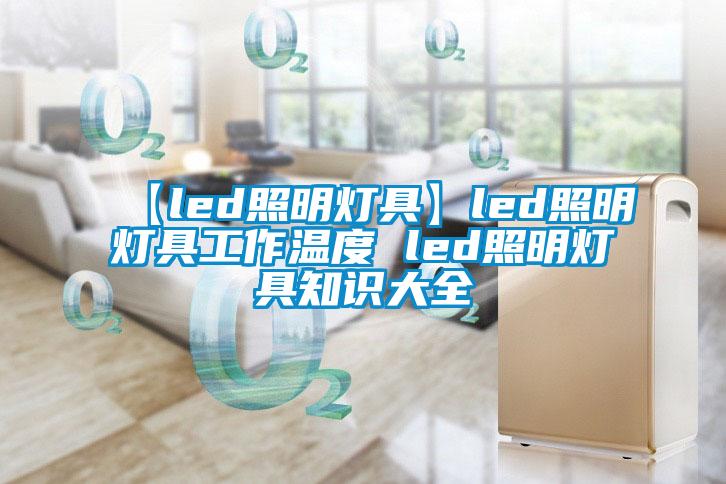 【led照明燈具】led照明燈具工作溫度 led照明燈具知識(shí)大全