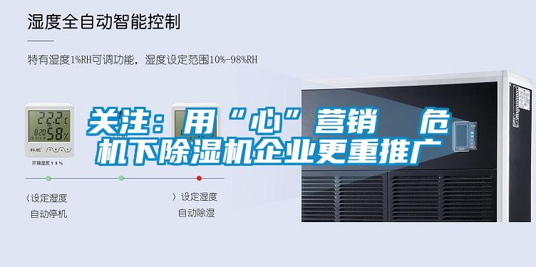 關(guān)注：用“心”營銷  危機下除濕機企業(yè)更重推廣