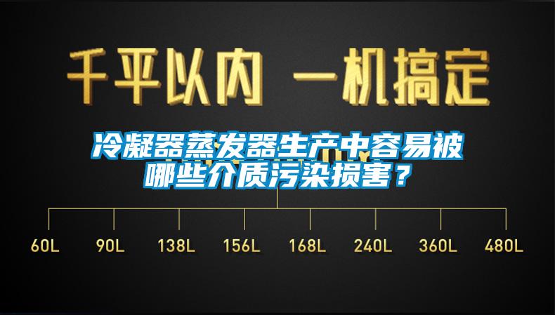 冷凝器蒸發(fā)器生產(chǎn)中容易被哪些介質(zhì)污染損害？