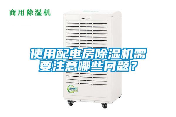 使用配電房除濕機(jī)需要注意哪些問題？