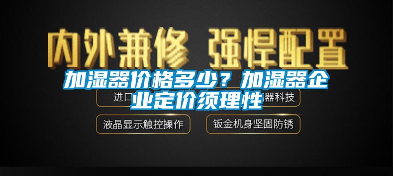 加濕器價(jià)格多少？加濕器企業(yè)定價(jià)須理性