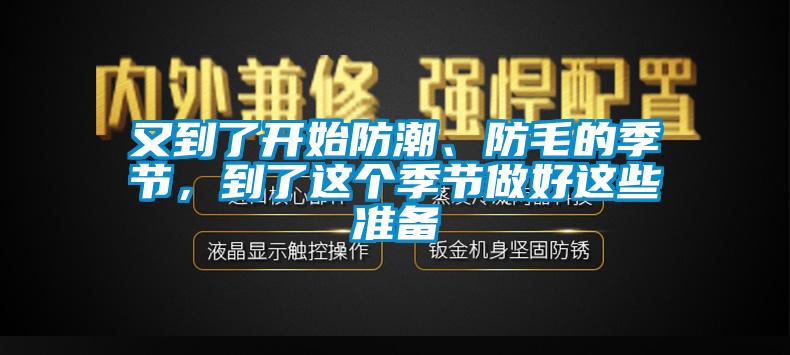 又到了開始防潮、防毛的季節(jié)，到了這個季節(jié)做好這些準備