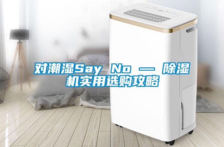 對潮濕Say No — 除濕機實用選購攻略