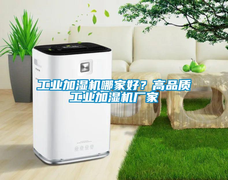 工業(yè)加濕機哪家好？高品質(zhì)工業(yè)加濕機廠家