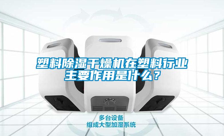 塑料除濕干燥機在塑料行業(yè)主要作用是什么？