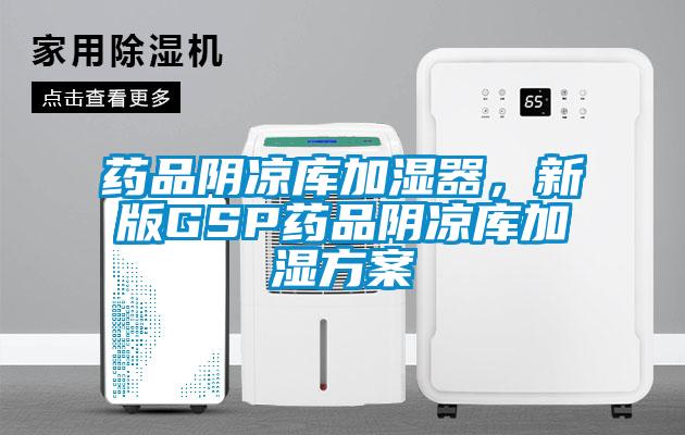 藥品陰涼庫加濕器，新版GSP藥品陰涼庫加濕方案