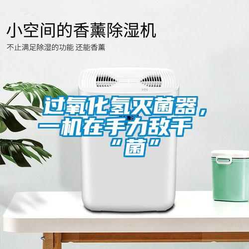 過氧化氫滅菌器，一機在手力敵千“菌”