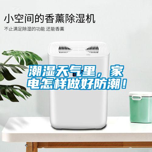 潮濕天氣里，家電怎樣做好防潮！