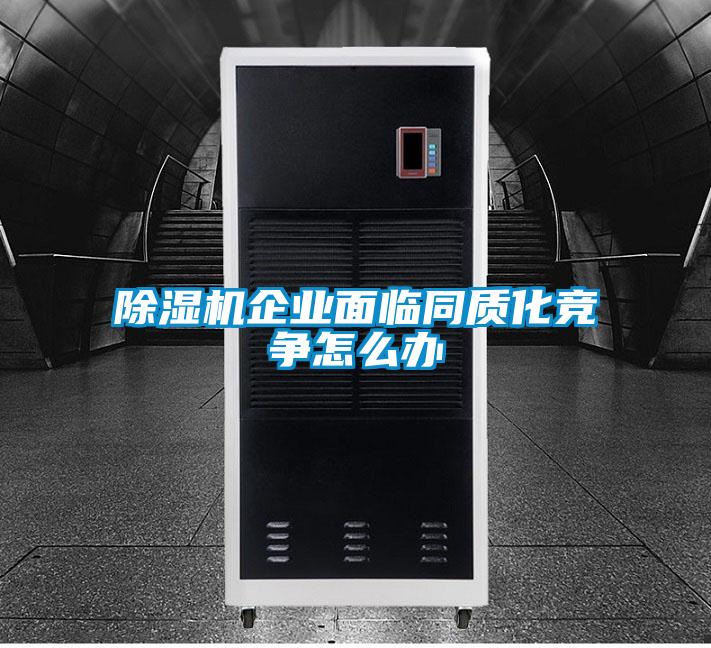 除濕機企業(yè)面臨同質(zhì)化競爭怎么辦