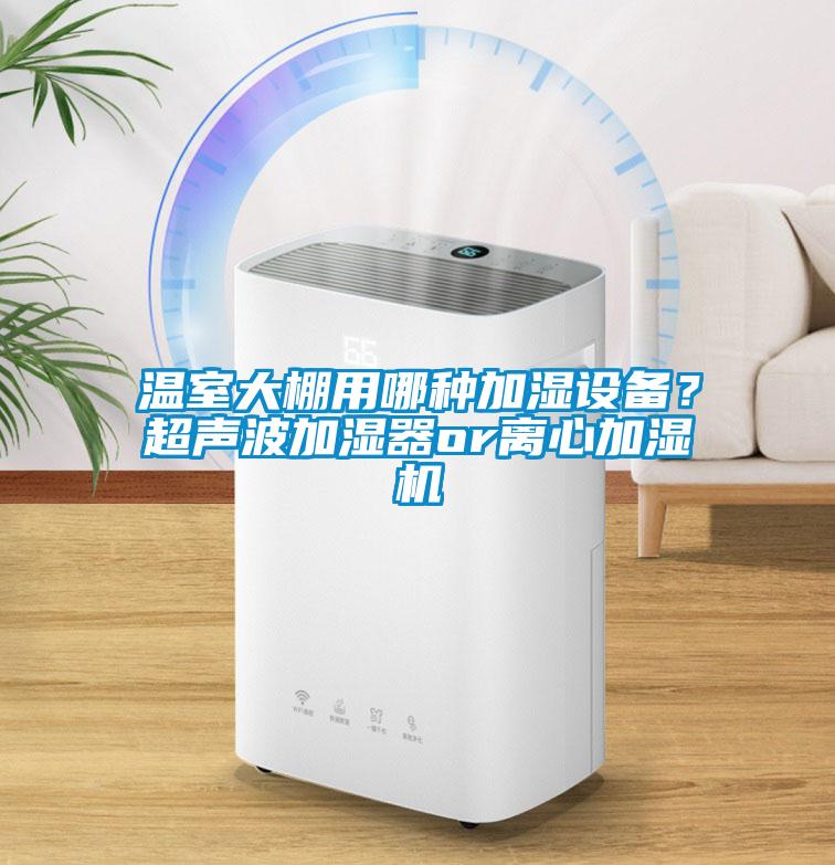 溫室大棚用哪種加濕設備？超聲波加濕器or離心加濕機