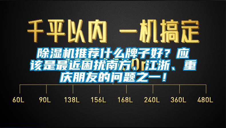 除濕機推薦什么牌子好？應該是最近困擾南方、江浙、重慶朋友的問題之一！