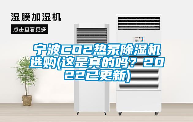 寧波CO2熱泵除濕機(jī)選購(gòu)(這是真的嗎？2022已更新)