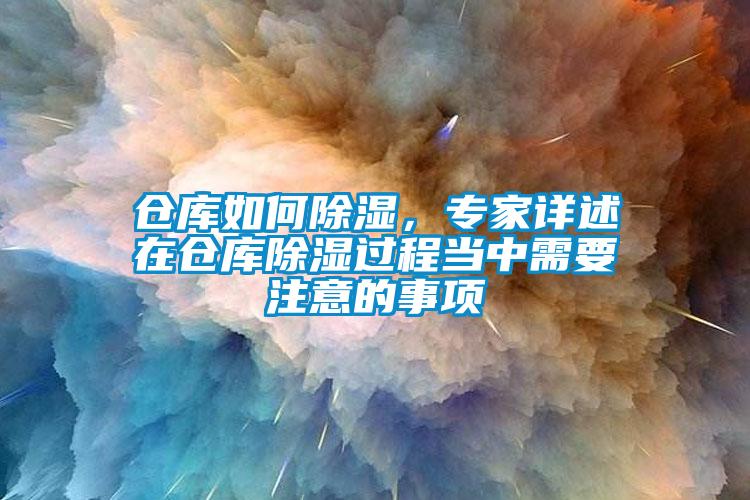 倉庫如何除濕，專家詳述在倉庫除濕過程當(dāng)中需要注意的事項(xiàng)