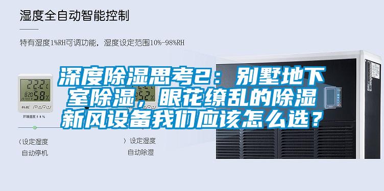 深度除濕思考2：別墅地下室除濕，眼花繚亂的除濕新風(fēng)設(shè)備我們應(yīng)該怎么選？