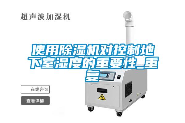 使用除濕機(jī)對(duì)控制地下室濕度的重要性_重復(fù)