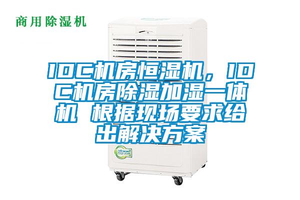 IDC機(jī)房恒濕機(jī)，IDC機(jī)房除濕加濕一體機(jī) 根據(jù)現(xiàn)場(chǎng)要求給出解決方案