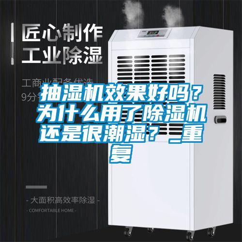 抽濕機效果好嗎？為什么用了除濕機還是很潮濕？_重復