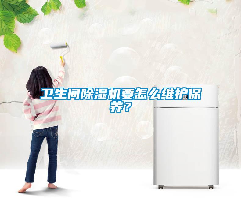 衛(wèi)生間除濕機(jī)要怎么維護(hù)保養(yǎng)？