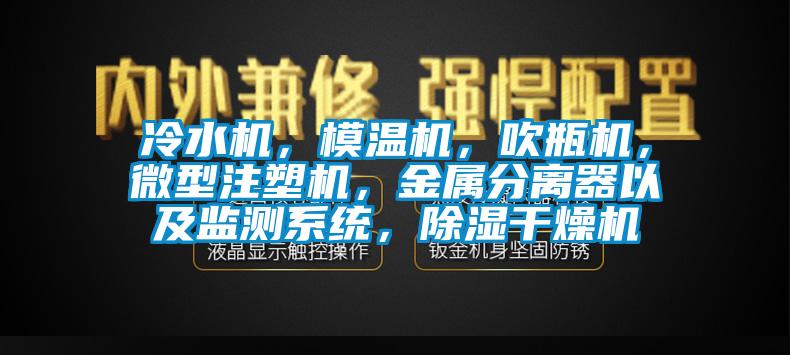 冷水機，模溫機，吹瓶機，微型注塑機，金屬分離器以及監(jiān)測系統(tǒng)，除濕干燥機