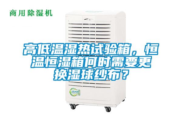 高低溫濕熱試驗箱，恒溫恒濕箱何時需要更換濕球紗布？