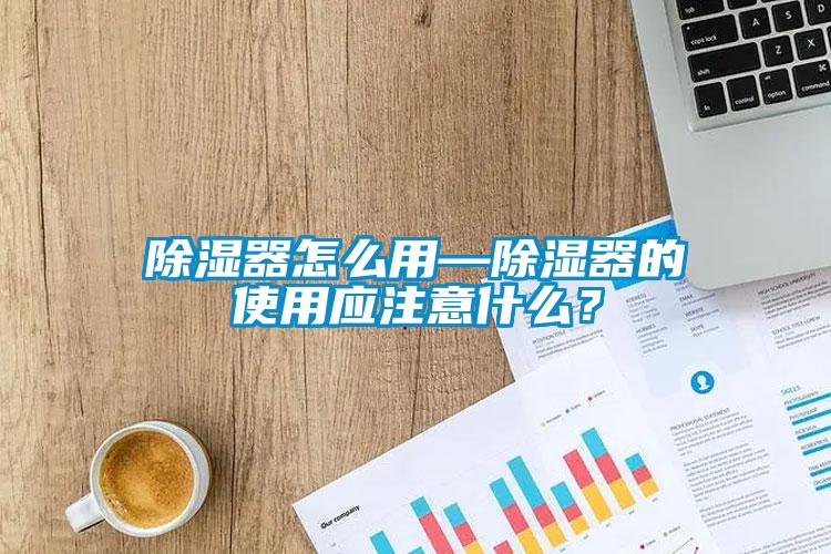 除濕器怎么用—除濕器的使用應(yīng)注意什么？