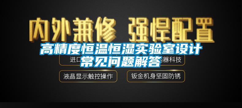 高精度恒溫恒濕實驗室設(shè)計常見問題解答