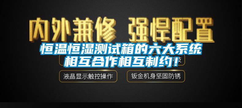 恒溫恒濕測試箱的六大系統(tǒng)相互合作相互制約！