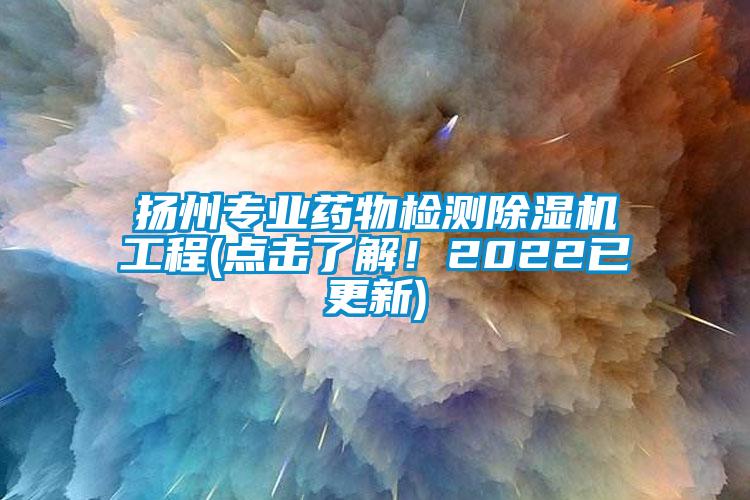 揚州專業(yè)藥物檢測除濕機工程(點擊了解！2022已更新)