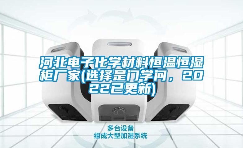 河北電子化學(xué)材料恒溫恒濕柜廠家(選擇是門學(xué)問(wèn)，2022已更新)