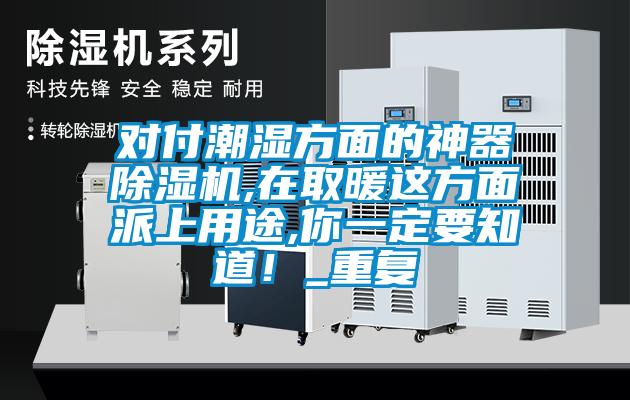 對付潮濕方面的神器除濕機,在取暖這方面派上用途,你一定要知道！_重復