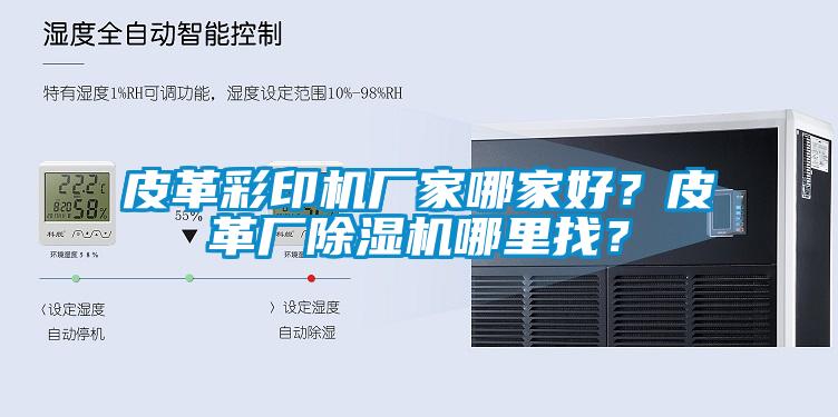 皮革彩印機廠家哪家好？皮革廠除濕機哪里找？