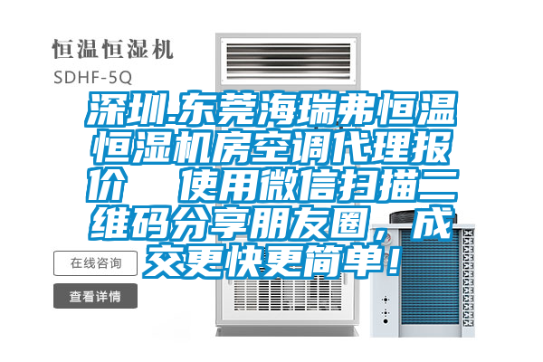 深圳.東莞海瑞弗恒溫恒濕機(jī)房空調(diào)代理報(bào)價(jià)  使用微信掃描二維碼分享朋友圈，成交更快更簡(jiǎn)單！