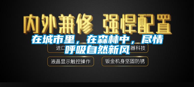 在城市里，在森林中，盡情呼吸自然新風(fēng)