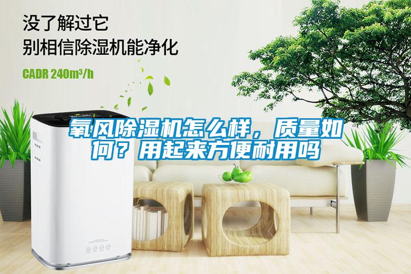 氧風(fēng)除濕機(jī)怎么樣，質(zhì)量如何？用起來方便耐用嗎