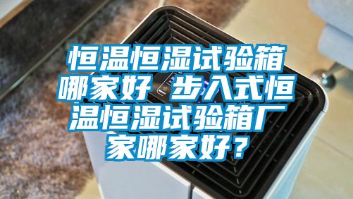 恒溫恒濕試驗箱哪家好 步入式恒溫恒濕試驗箱廠家哪家好？