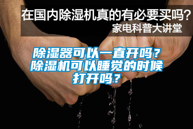 除濕器可以一直開嗎？除濕機可以睡覺的時候打開嗎？