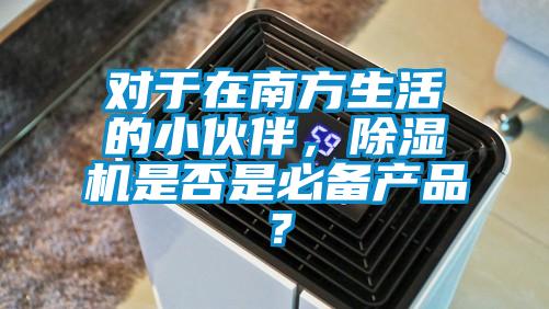 對于在南方生活的小伙伴，除濕機是否是必備產品？