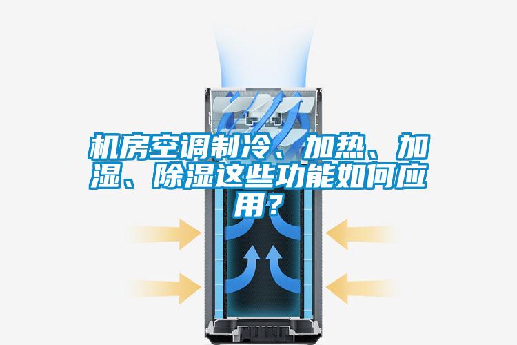 機房空調制冷、加熱、加濕、除濕這些功能如何應用？