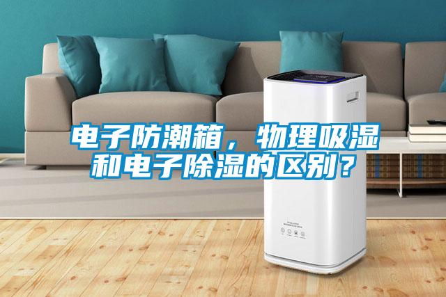 電子防潮箱，物理吸濕和電子除濕的區(qū)別？