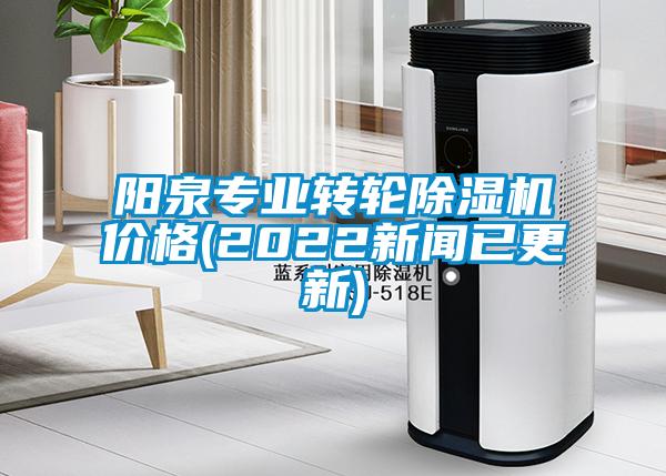 陽泉專業(yè)轉(zhuǎn)輪除濕機(jī)價格(2022新聞已更新)