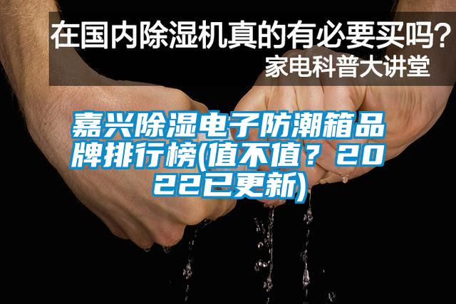 嘉興除濕電子防潮箱品牌排行榜(值不值？2022已更新)