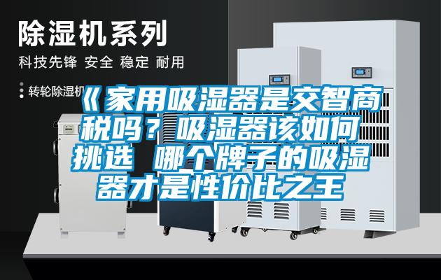 《家用吸濕器是交智商稅嗎？吸濕器該如何挑選 哪個牌子的吸濕器才是性價比之王