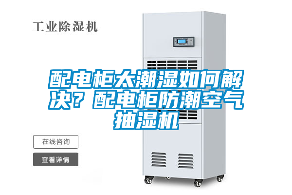 配電柜太潮濕如何解決？配電柜防潮空氣抽濕機