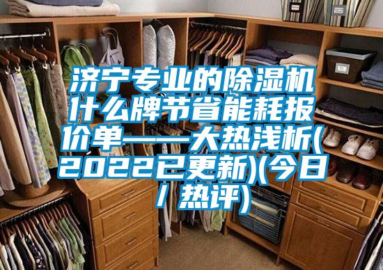 濟寧專業(yè)的除濕機什么牌節(jié)省能耗報價單——大熱淺析(2022已更新)(今日／熱評)