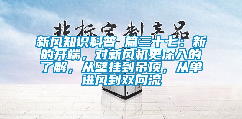 新風(fēng)知識科普 篇三十七：新的開端，對新風(fēng)機更深入的了解，從壁掛到吊頂，從單進風(fēng)到雙向流