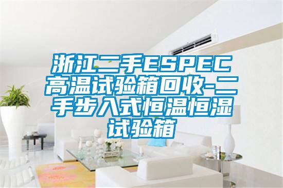 浙江二手ESPEC高溫試驗(yàn)箱回收-二手步入式恒溫恒濕試驗(yàn)箱