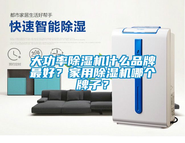 大功率除濕機什么品牌最好？家用除濕機哪個牌子？